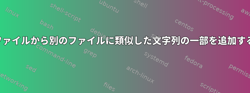 あるファイルから別のファイルに類似した文字列の一部を追加する方法