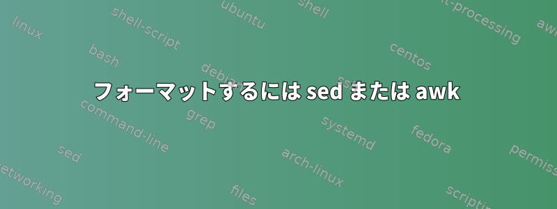 フォーマットするには sed または awk