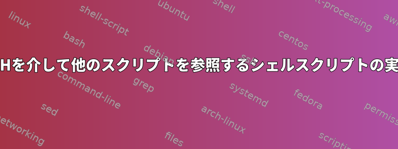 SSHを介して他のスクリプトを参照するシェルスクリプトの実行