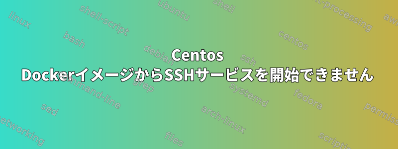 Centos DockerイメージからSSHサービスを開始できません