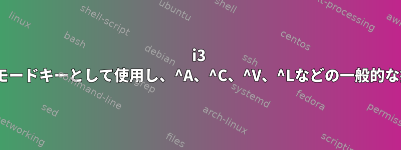 i3 WMで「Ctrl」キーをモードキーとして使用し、^A、^C、^V、^Lなどの一般的な操作を実行するには？