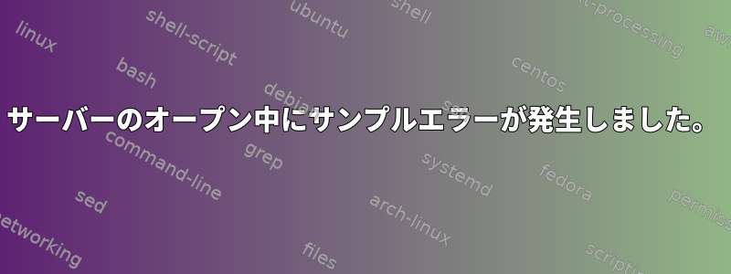 サーバーのオープン中にサンプルエラーが発生しました。