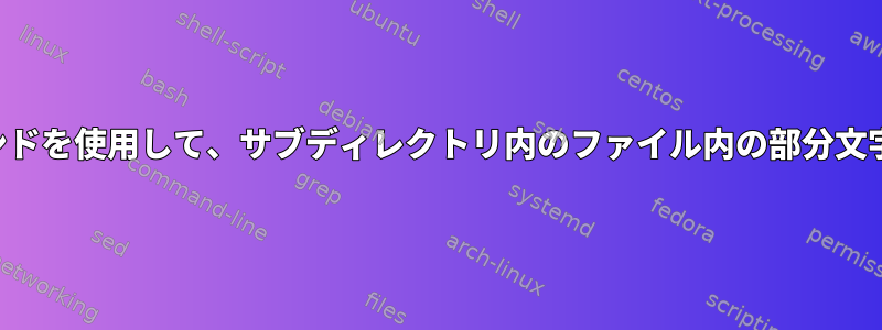 単一の組み込みコマンドを使用して、サブディレクトリ内のファイル内の部分文字列を検索しますか？