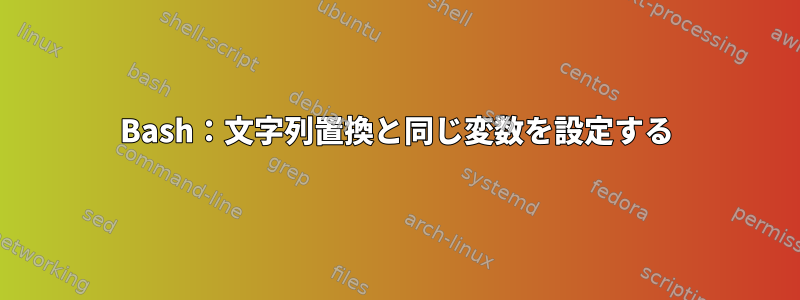 Bash：文字列置換と同じ変数を設定する