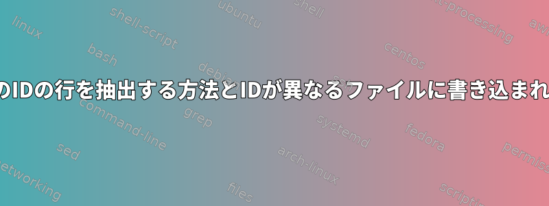 Linux：特定のIDの行を抽出する方法とIDが異なるファイルに書き込まれていますか？