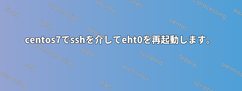 centos7でsshを介してeht0を再起動します。