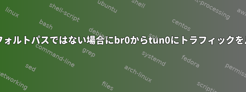 tun0がシステムのデフォルトパスではない場合にbr0からtun0にトラフィックをルーティングする方法