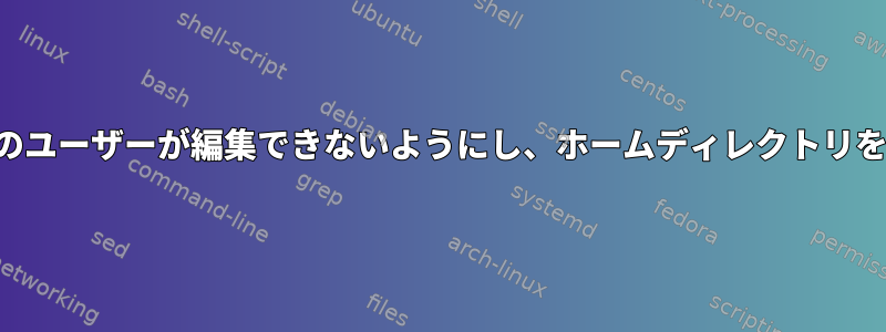 ユーザーのホームディレクトリにあるファイルをそのユーザーが編集できないようにし、ホームディレクトリを編集可能なままにするにはどうすればよいですか。