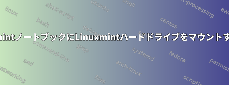 LinuxmintノートブックにLinuxmintハードドライブをマウントする方法
