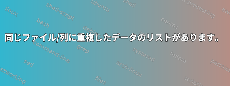 同じファイル/列に重複したデータのリストがあります。