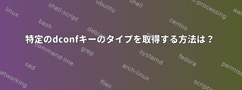 特定のdconfキーのタイプを取得する方法は？