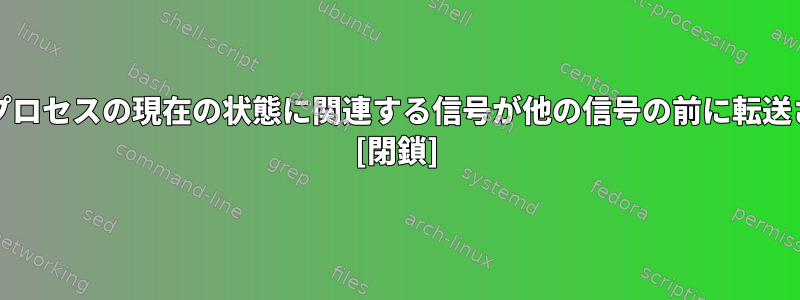 「SIGSEGV」は、「プロセスの現在の状態に関連する信号が他の信号の前に転送される」の例ですか？ [閉鎖]