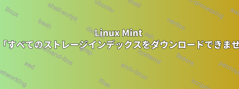 Linux Mint 19.1「すべてのストレージインデックスをダウンロードできません」