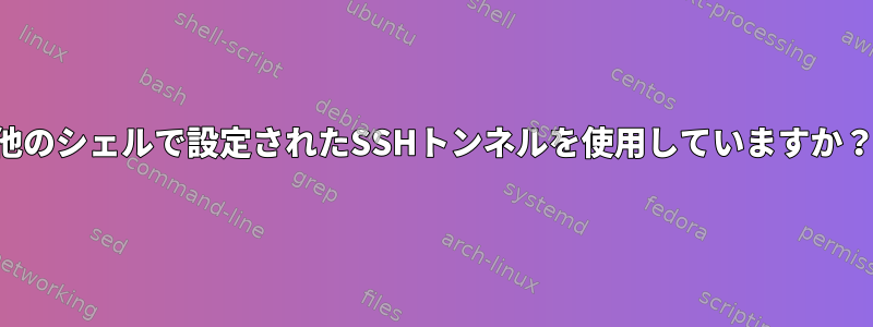 他のシェルで設定されたSSHトンネルを使用していますか？