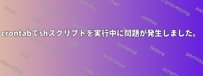 crontabでshスクリプトを実行中に問題が発生しました。