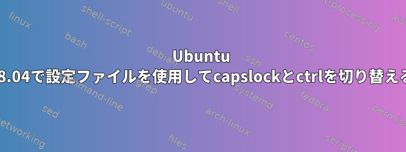 Ubuntu 18.04で設定ファイルを使用してcapslockとctrlを切り替える