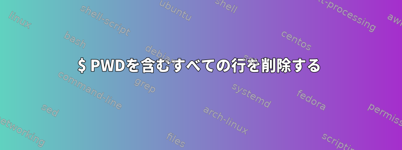 $ PWDを含むすべての行を削除する