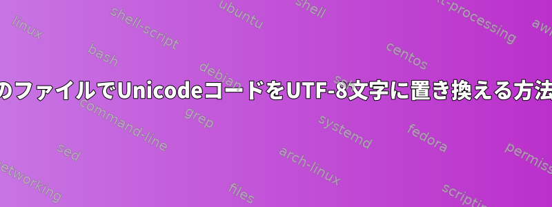 複数のファイルでUnicodeコードをUTF-8文字に置き換える方法は？