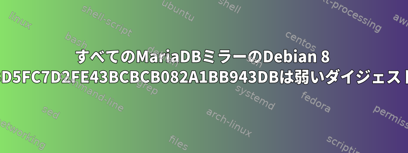 すべてのMariaDBミラーのDebian 8 Jessieエラー：キー署名199369E5404BD5FC7D2FE43BCBCB082A1BB943DBは弱いダイジェストアルゴリズム（SHA1）を使用します。