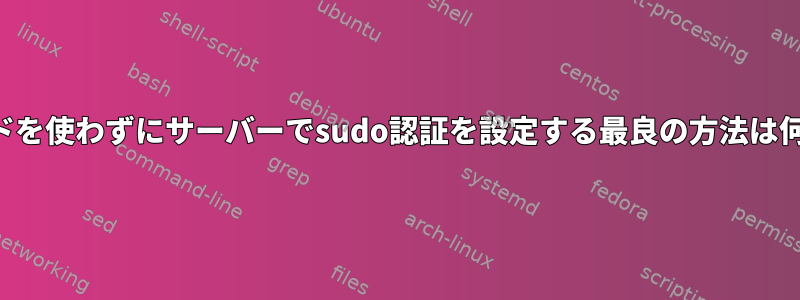 パスワードを使わずにサーバーでsudo認証を設定する最良の方法は何ですか？