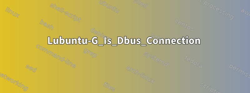 Lubuntu-G_Is_Dbus_Connection