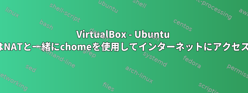 VirtualBox - Ubuntu 16.04ゲストはNATと一緒にchomeを使用してインターネットにアクセスできません。