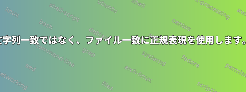 文字列一致ではなく、ファイル一致に正規表現を使用します。