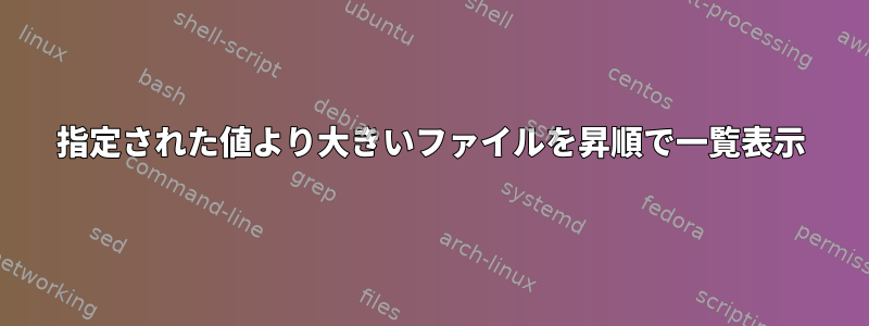 指定された値より大きいファイルを昇順で一覧表示