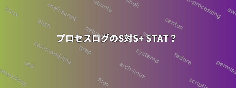 プロセスログのS対S+ STAT？