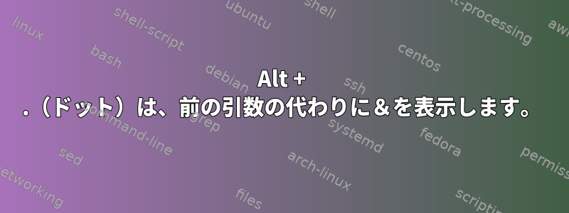 Alt + .（ドット）は、前の引数の代わりに＆を表示します。