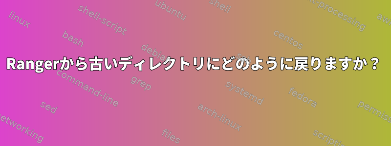 Rangerから古いディレクトリにどのように戻りますか？