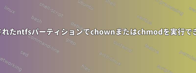 マウントされたntfsパーティションでchownまたはchmodを実行できません。