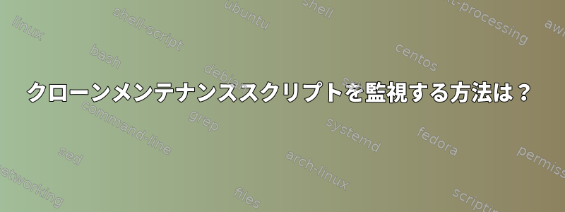 クローンメンテナンススクリプトを監視する方法は？