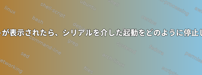 プロンプトが表示されたら、シリアルを介した起動をどのように停止しますか？