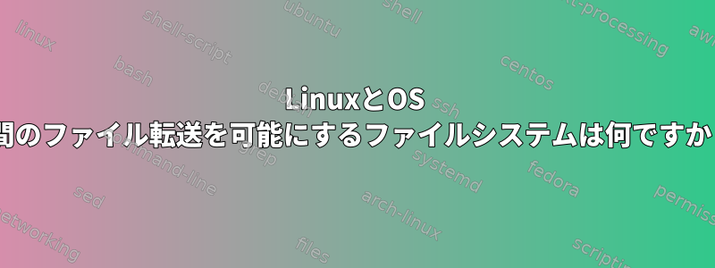 LinuxとOS X間のファイル転送を可能にするファイルシステムは何ですか？