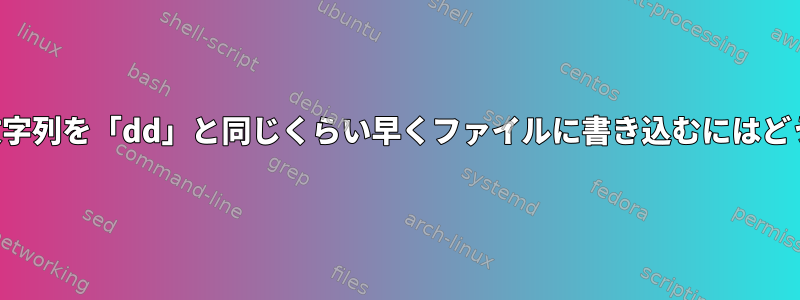 繰り返し自由形式の文字列を「dd」と同じくらい早くファイルに書き込むにはどうすればよいですか？