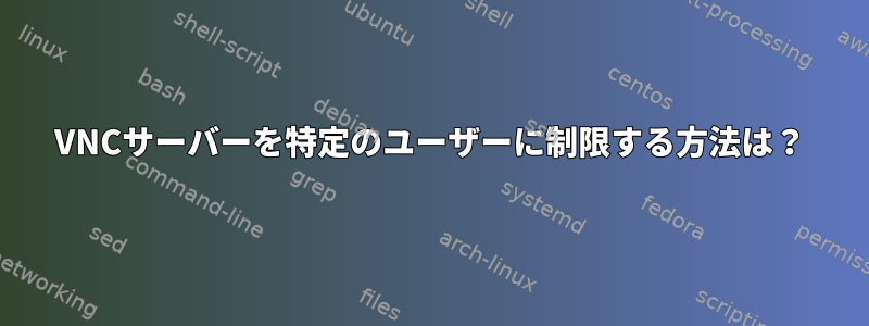 VNCサーバーを特定のユーザーに制限する方法は？