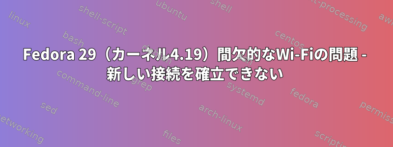 Fedora 29（カーネル4.19）間欠的なWi-Fiの問題 - 新しい接続を確立できない