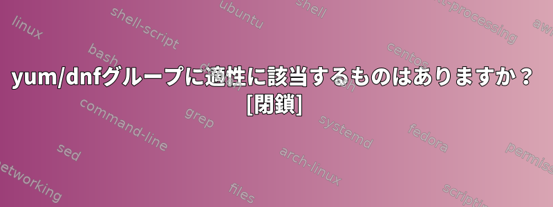 yum/dnfグループに適性に該当するものはありますか？ [閉鎖]