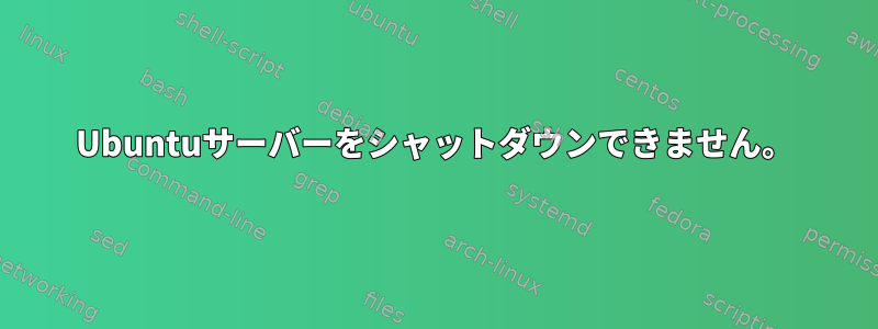 Ubuntuサーバーをシャットダウンできません。