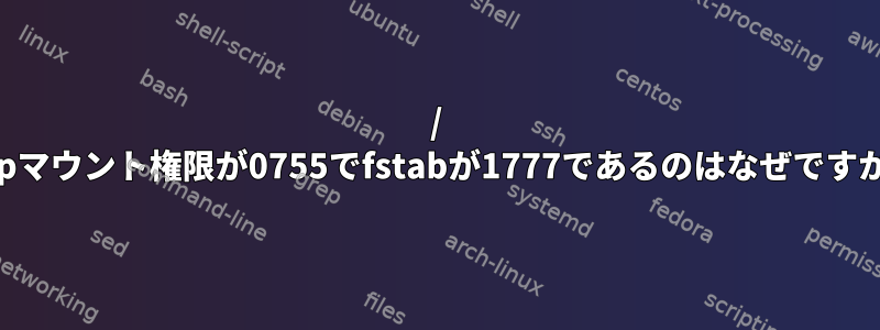 / tmpマウント権限が0755でfstabが1777であるのはなぜですか？