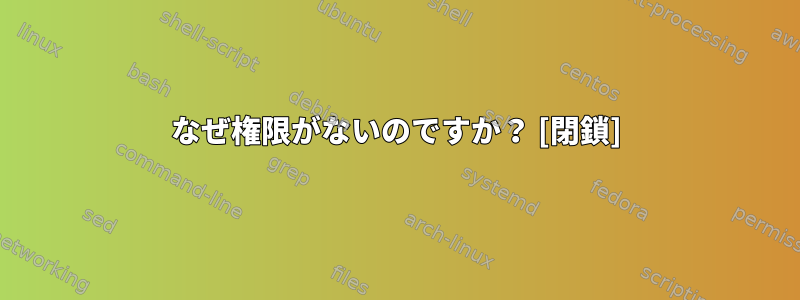 なぜ権限がないのですか？ [閉鎖]