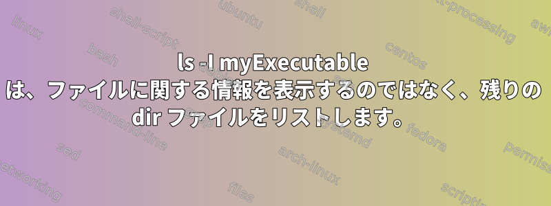 ls -I myExecutable は、ファイルに関する情報を表示するのではなく、残りの dir ファイルをリストします。