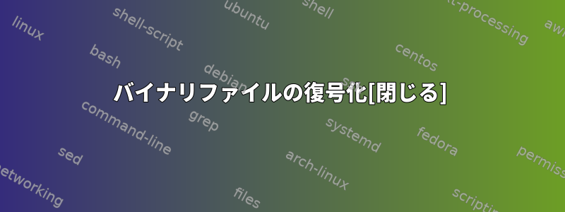 バイナリファイルの復号化[閉じる]