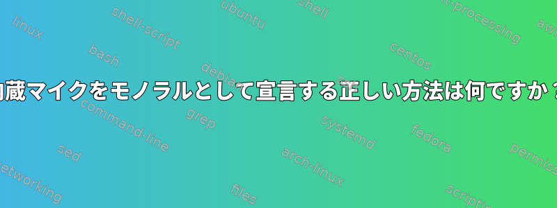 内蔵マイクをモノラルとして宣言する正しい方法は何ですか？