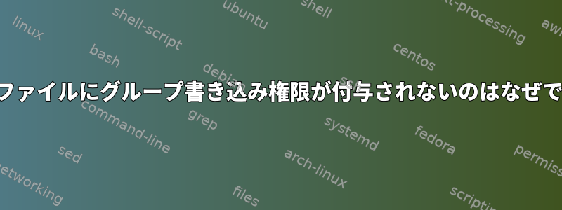 新しいファイルにグループ書き込み権限が付与されないのはなぜですか？