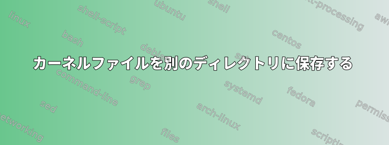 カーネルファイルを別のディレクトリに保存する