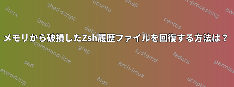 メモリから破損したZsh履歴ファイルを回復する方法は？