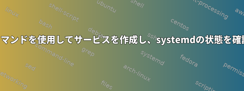 カスタムコマンドを使用してサービスを作成し、systemdの状態を確認します。