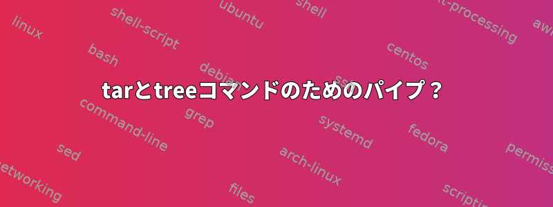 tarとtreeコマンドのためのパイプ？